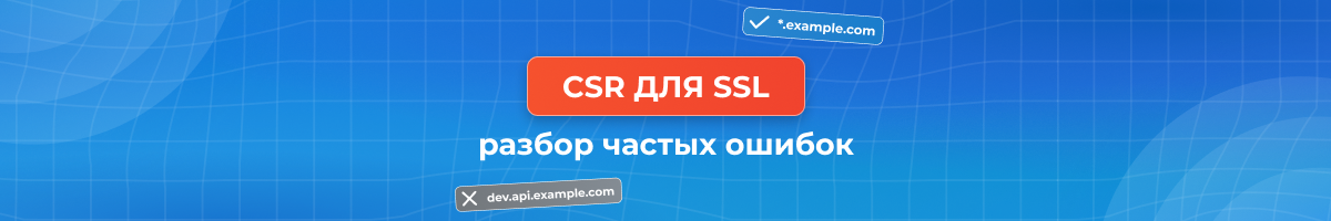 Ошибки в CSR для SSL-сертификатов: почему сайт может остаться без защиты