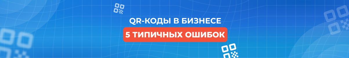 QR-коды в бизнесе: 5 типичных ошибок, которые «съедают» вашу рекламу